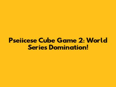 Pseiicese Cube Game 2: World Series Domination!