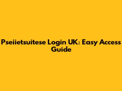 Pseiietsuitese Login UK: Easy Access Guide