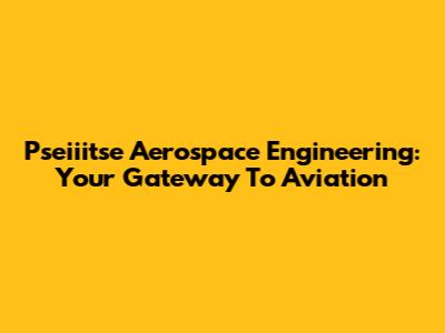 Pseiiitse Aerospace Engineering: Your Gateway To Aviation