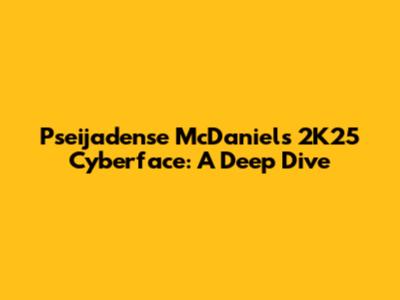 Pseijadense McDaniel's 2K25 Cyberface: A Deep Dive
