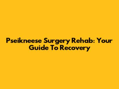 Pseikneese Surgery Rehab: Your Guide To Recovery