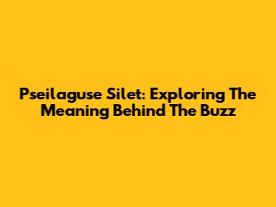 Pseilaguse Silet: Exploring The Meaning Behind The Buzz
