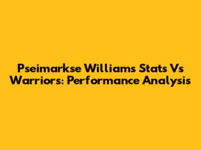 Pseimarkse Williams Stats Vs Warriors: Performance Analysis