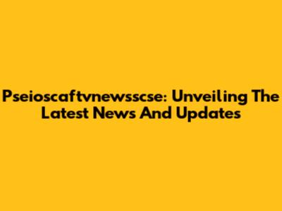 Pseioscaftvnewsscse: Unveiling The Latest News And Updates