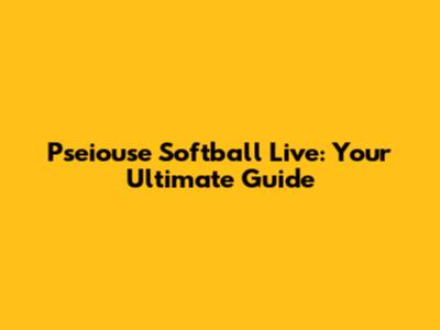 Pseiouse Softball Live: Your Ultimate Guide