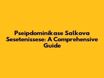 Pseipdominikase Salkova Sesetenissese: A Comprehensive Guide