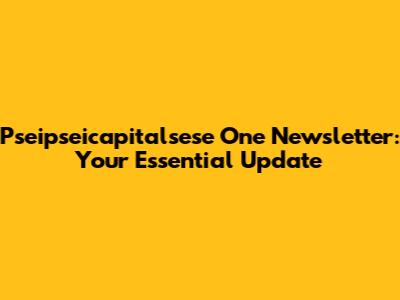 Pseipseicapitalsese One Newsletter: Your Essential Update