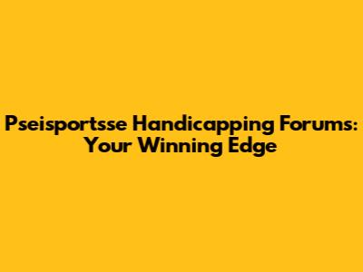 Pseisportsse Handicapping Forums: Your Winning Edge