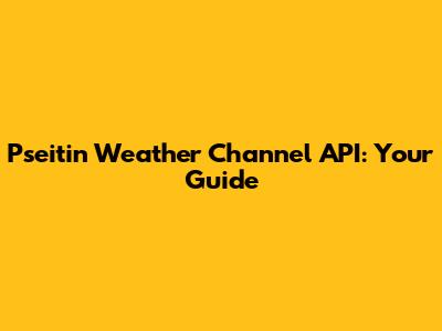 Pseitin Weather Channel API: Your Guide