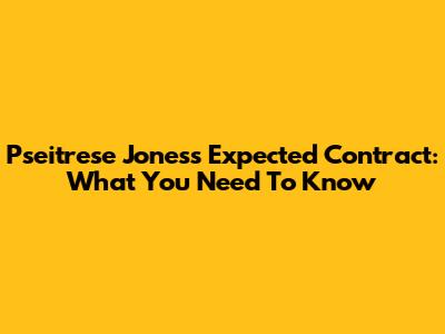 Pseitrese Jones's Expected Contract: What You Need To Know