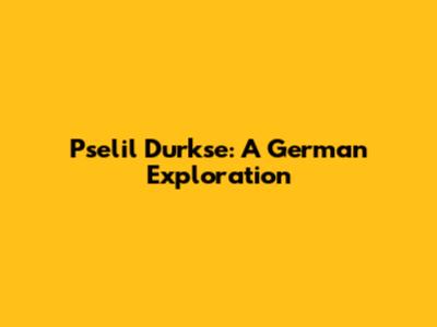 Pselil Durkse: A German Exploration