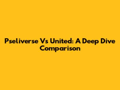 Pseliverse Vs United: A Deep Dive Comparison