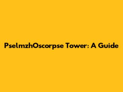 PselmzhOscorpse Tower: A Guide