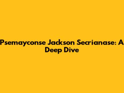 Psemayconse Jackson Secrianase: A Deep Dive