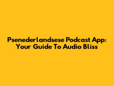 Psenederlandsese Podcast App: Your Guide To Audio Bliss