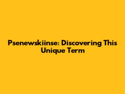 Psenewskiinse: Discovering This Unique Term