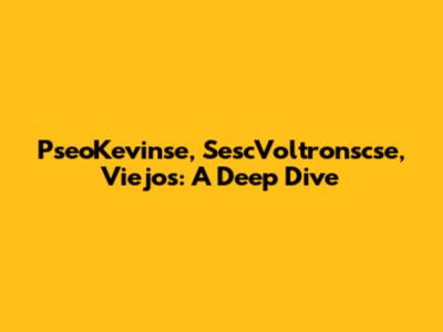 PseoKevinse, SescVoltronscse, Viejos: A Deep Dive