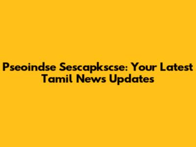 Pseoindse Sescapkscse: Your Latest Tamil News Updates