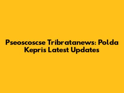 Pseoscoscse Tribratanews: Polda Kepri's Latest Updates
