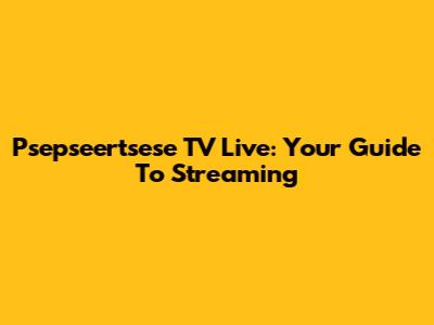 Psepseertsese TV Live: Your Guide To Streaming