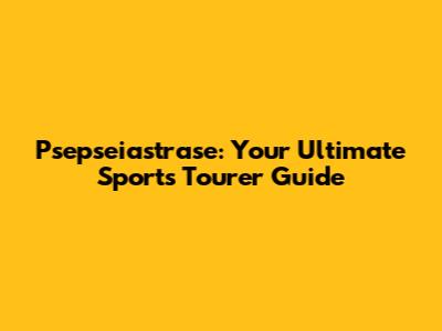 Psepseiastrase: Your Ultimate Sports Tourer Guide