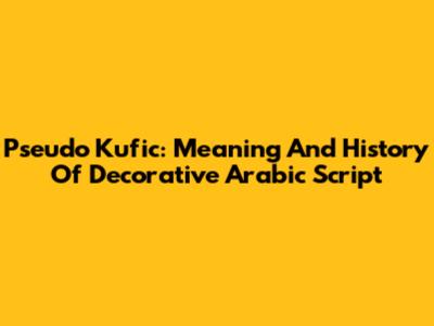 Pseudo Kufic: Meaning And History Of Decorative Arabic Script