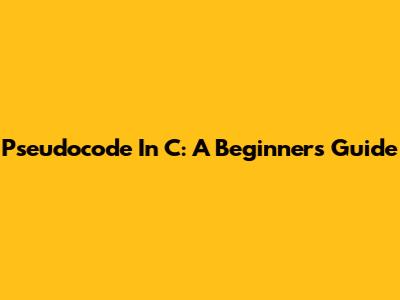 Pseudocode In C: A Beginner's Guide
