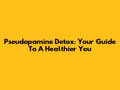 Pseudopamine Detox: Your Guide To A Healthier You