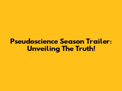 Pseudoscience Season Trailer: Unveiling The Truth!