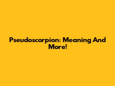 Pseudoscorpion: Meaning And More!