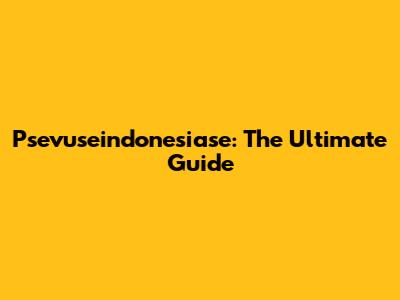 Psevuseindonesiase: The Ultimate Guide
