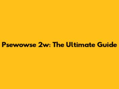 Psewowse 2w: The Ultimate Guide