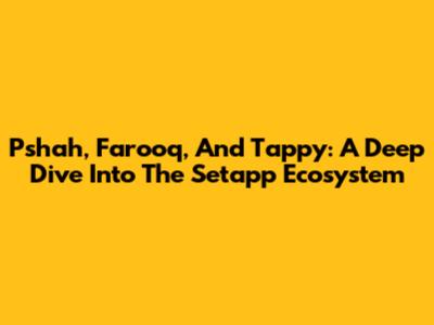 Pshah, Farooq, And Tappy: A Deep Dive Into The Setapp Ecosystem