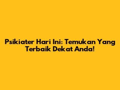 Psikiater Hari Ini: Temukan Yang Terbaik Dekat Anda!