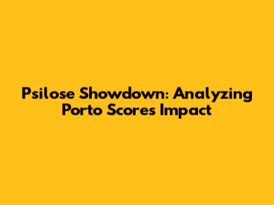 Psilose Showdown: Analyzing Porto Score's Impact