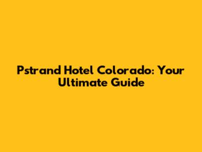 Pstrand Hotel Colorado: Your Ultimate Guide