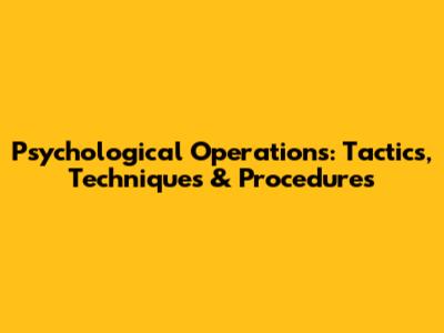 Psychological Operations: Tactics, Techniques & Procedures