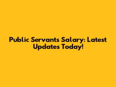 Public Servants Salary: Latest Updates Today!