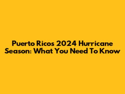 Puerto Rico's 2024 Hurricane Season: What You Need To Know