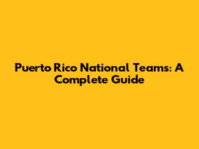 Puerto Rico National Teams: A Complete Guide