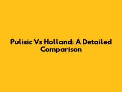 Pulisic Vs Holland: A Detailed Comparison