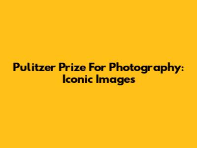 Pulitzer Prize For Photography: Iconic Images