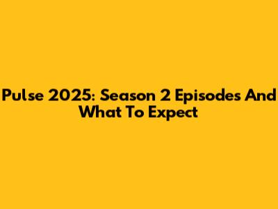 Pulse 2025: Season 2 Episodes And What To Expect