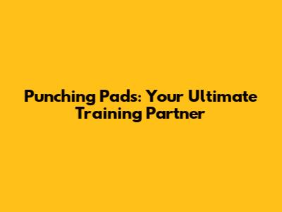 Punching Pads: Your Ultimate Training Partner