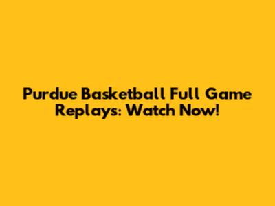 Purdue Basketball Full Game Replays: Watch Now!