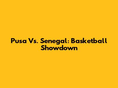 Pusa Vs. Senegal: Basketball Showdown