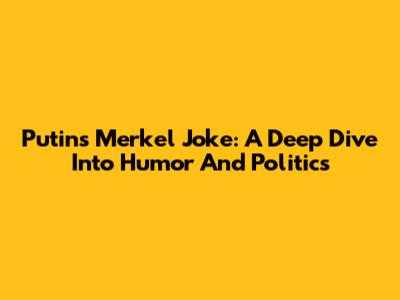 Putin's Merkel Joke: A Deep Dive Into Humor And Politics