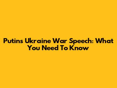 Putin's Ukraine War Speech: What You Need To Know