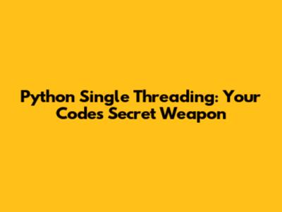 Python Single Threading: Your Code's Secret Weapon