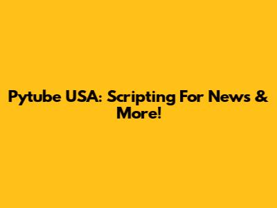 Pytube USA: Scripting For News & More!